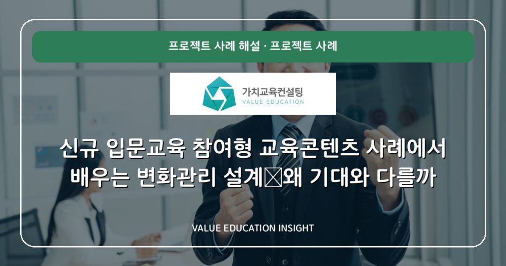 신규 입문교육 참여형 교육콘텐츠 사례에서 배우는 변화관리 설계—왜 기대와 다를까