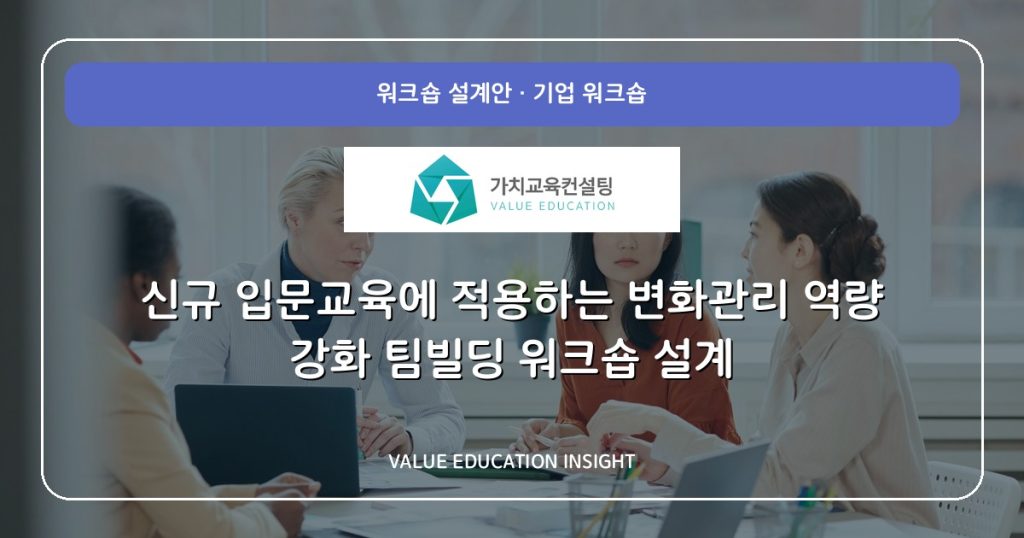 신규 입문교육에 적용하는 변화관리 역량 강화 팀빌딩 워크숍 설계