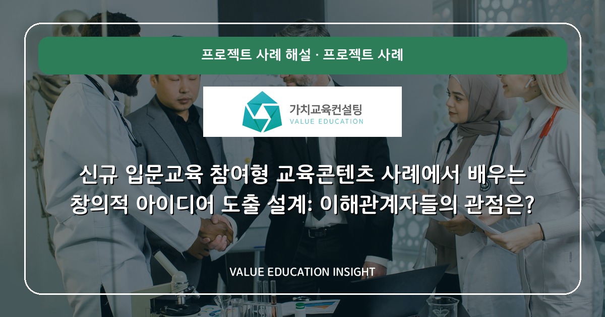 신규 입문교육 참여형 교육콘텐츠 사례에서 배우는 창의적 아이디어 도출 설계: 이해관계자들의 관점은?