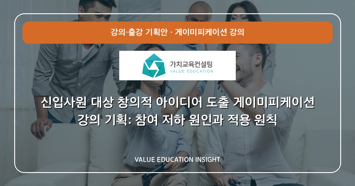 신입사원 대상 창의적 아이디어 도출 게이미피케이션 강의 기획: 참여 저하 원인과 적용 원칙