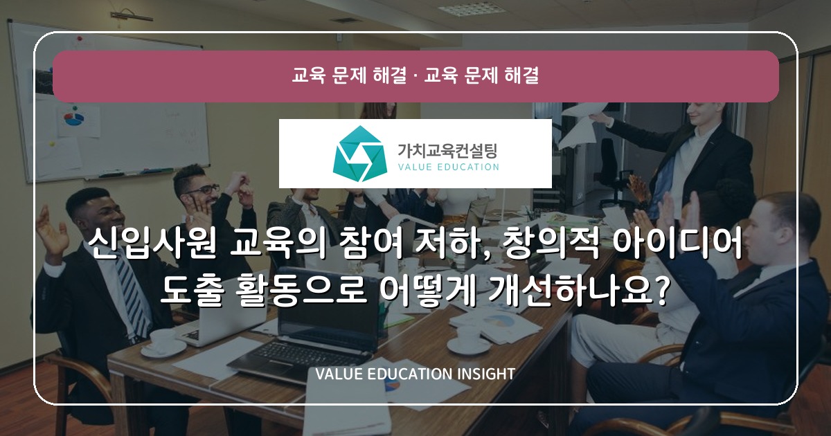 신입사원 교육의 참여 저하, 창의적 아이디어 도출 활동으로 어떻게 개선하나요?