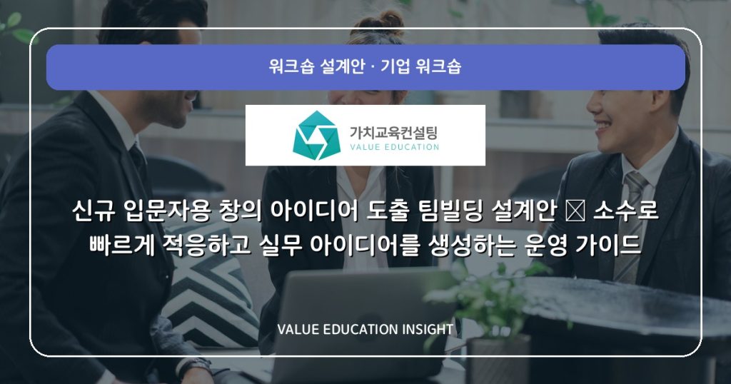 신규 입문자용 창의 아이디어 도출 팀빌딩 설계안 — 소수로 빠르게 적응하고 실무 아이디어를 생성하는 운영 가이드