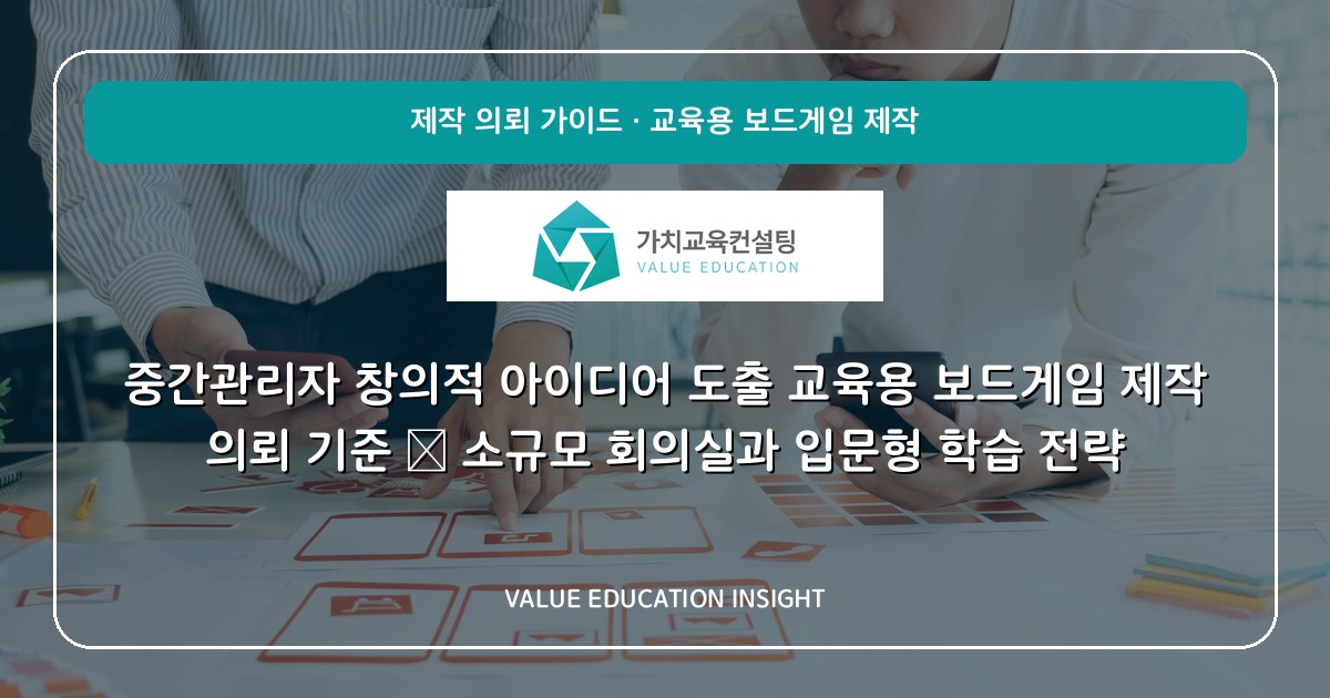 중간관리자 창의적 아이디어 도출 교육용 보드게임 제작 의뢰 기준 — 소규모 회의실과 입문형 학습 전략