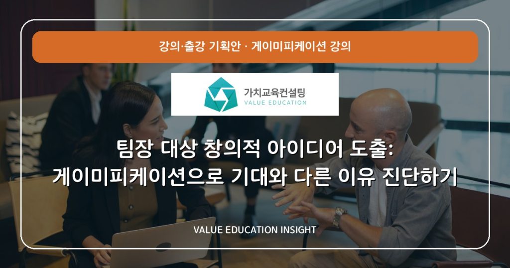 팀장 대상 창의적 아이디어 도출: 게이미피케이션으로 기대와 다른 이유 진단하기