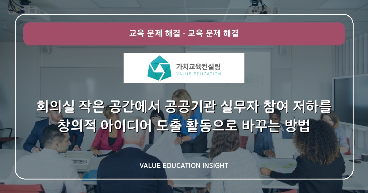 회의실 작은 공간에서 공공기관 실무자 참여 저하를 창의적 아이디어 도출 활동으로 바꾸는 방법