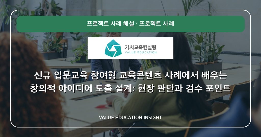 신규 입문교육 참여형 교육콘텐츠 사례에서 배우는 창의적 아이디어 도출 설계: 현장 판단과 검수 포인트