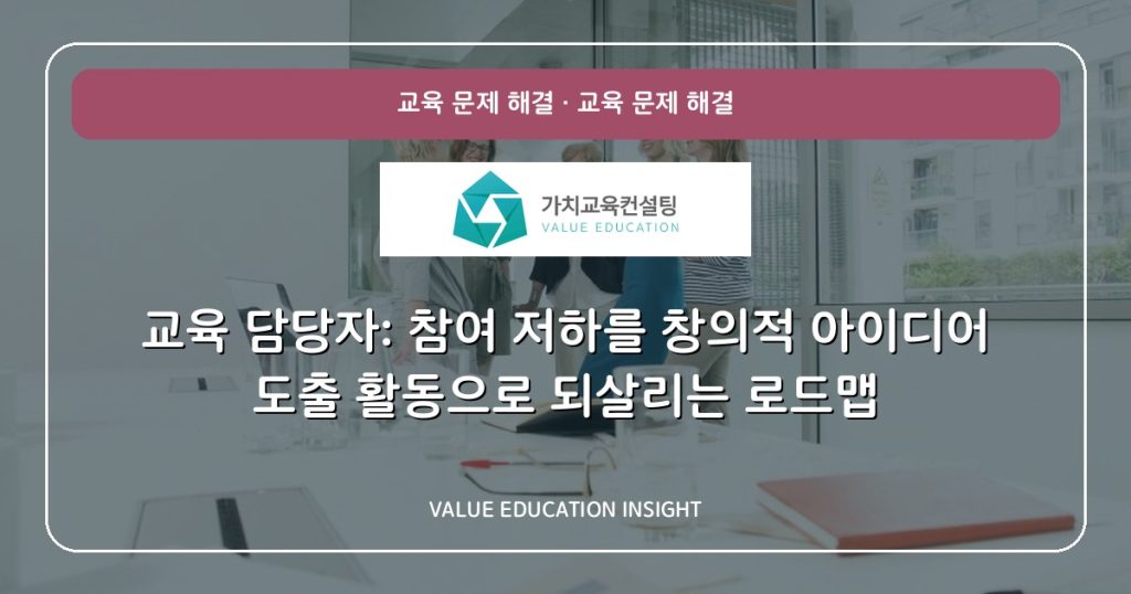 교육 담당자: 참여 저하를 창의적 아이디어 도출 활동으로 되살리는 로드맵