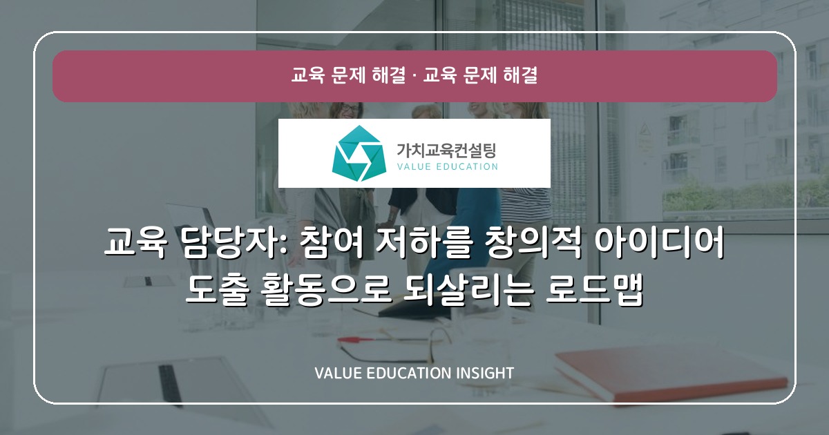 교육 담당자: 참여 저하를 창의적 아이디어 도출 활동으로 되살리는 로드맵
