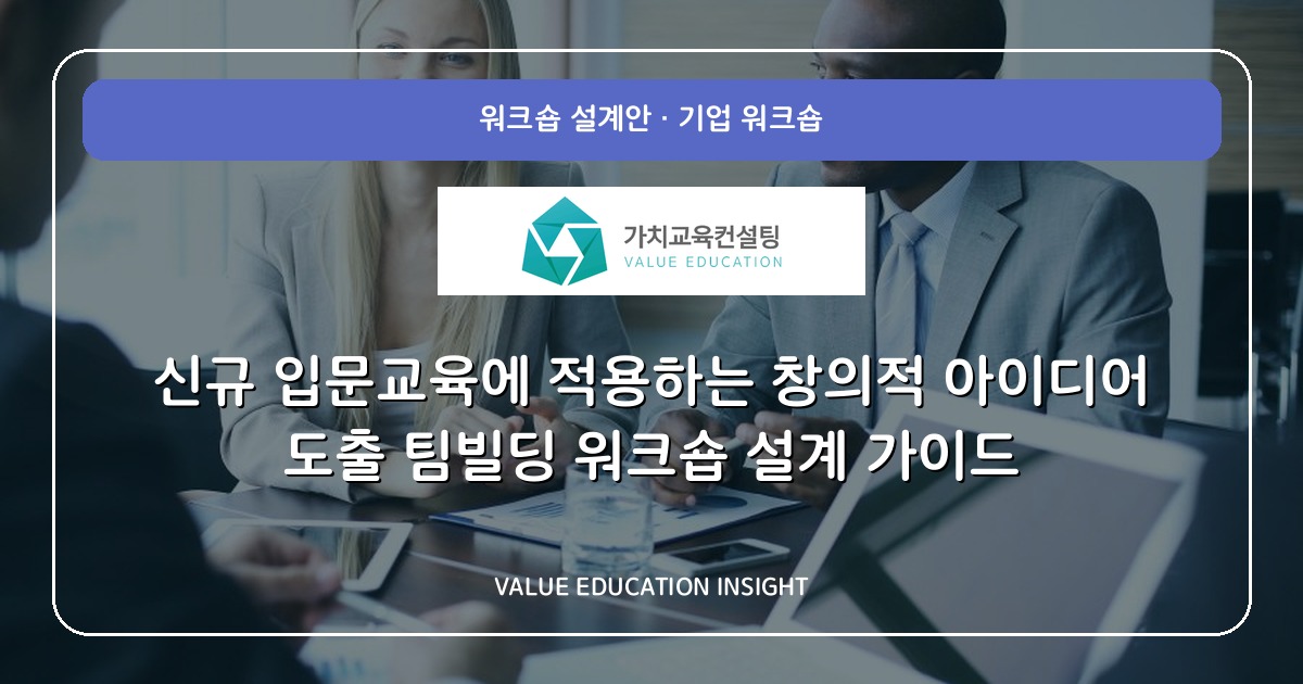 신규 입문교육에 적용하는 창의적 아이디어 도출 팀빌딩 워크숍 설계 가이드