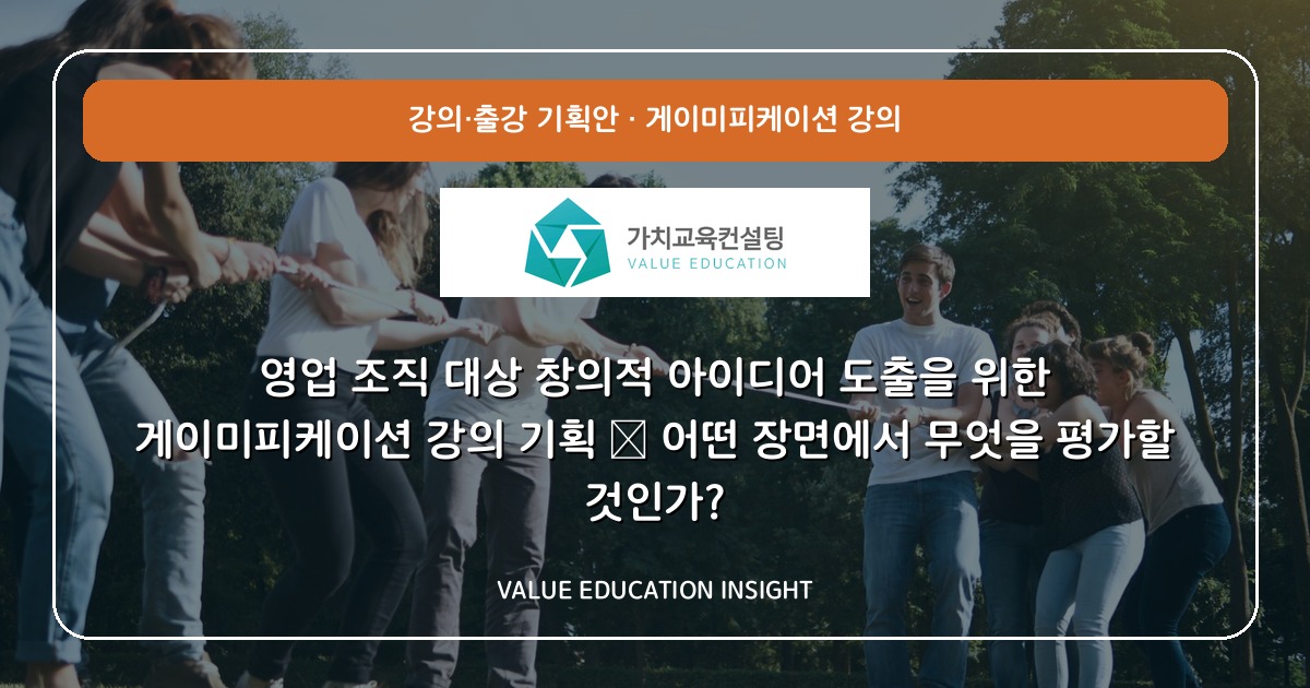 영업 조직 대상 창의적 아이디어 도출을 위한 게이미피케이션 강의 기획 — 어떤 장면에서 무엇을 평가할 것인가?
