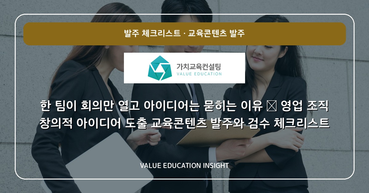 한 팀이 회의만 열고 아이디어는 묻히는 이유 — 영업 조직 창의적 아이디어 도출 교육콘텐츠 발주와 검수 체크리스트