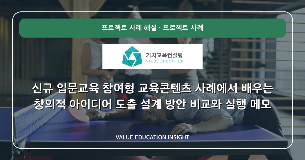 신규 입문교육 참여형 교육콘텐츠 사례에서 배우는 창의적 아이디어 도출 설계 방안 비교와 실행 메모