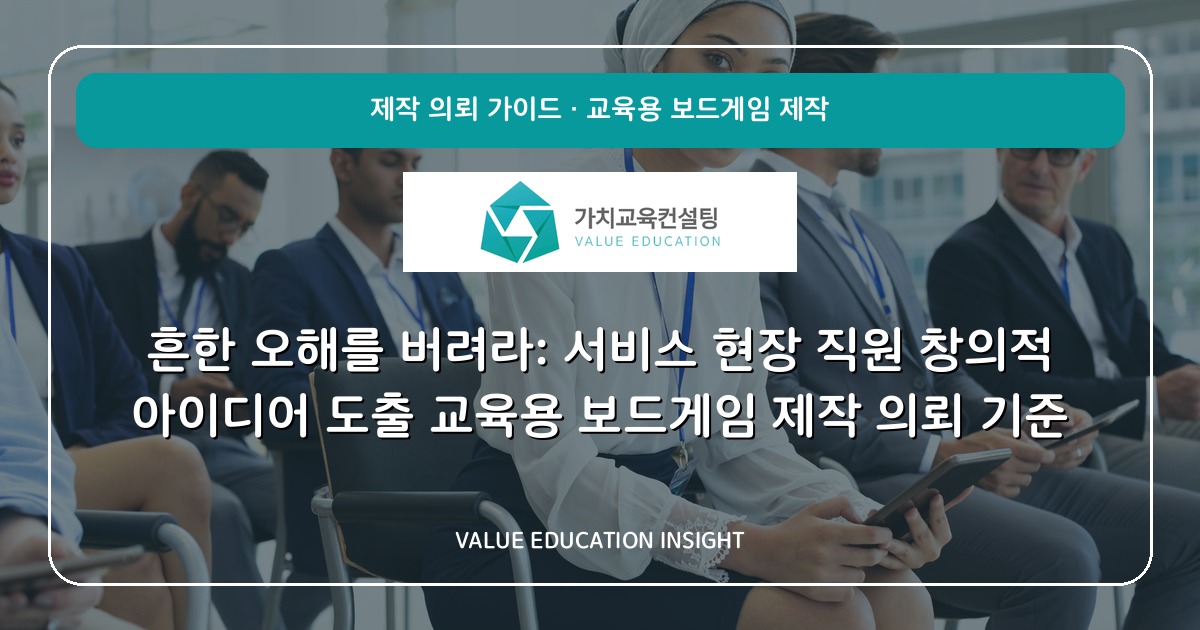 흔한 오해를 버려라: 서비스 현장 직원 창의적 아이디어 도출 교육용 보드게임 제작 의뢰 기준