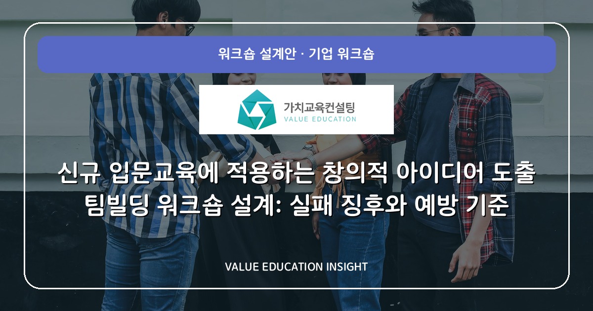 신규 입문교육에 적용하는 창의적 아이디어 도출 팀빌딩 워크숍 설계: 실패 징후와 예방 기준