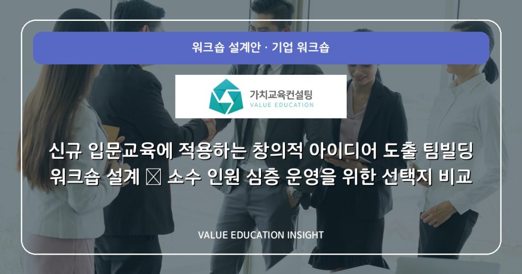 신규 입문교육에 적용하는 창의적 아이디어 도출 팀빌딩 워크숍 설계 — 소수 인원 심층 운영을 위한 선택지 비교