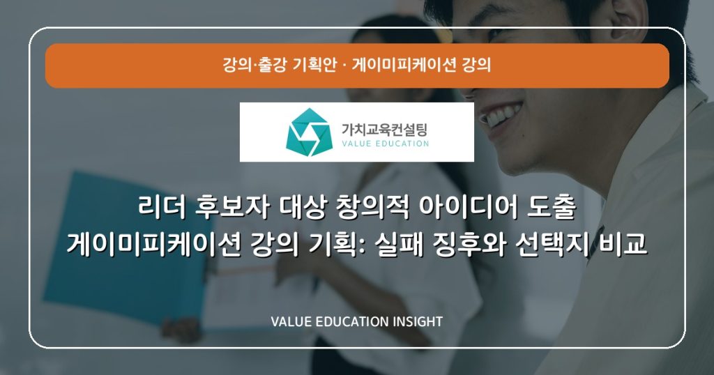 리더 후보자 대상 창의적 아이디어 도출 게이미피케이션 강의 기획: 실패 징후와 선택지 비교