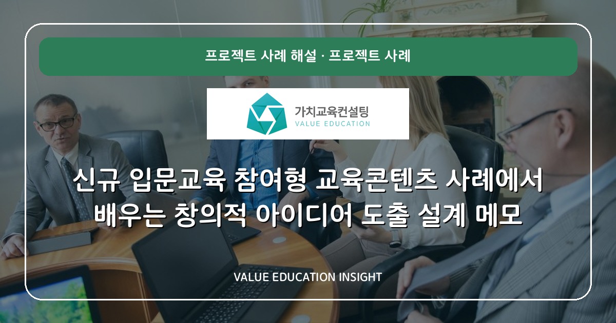 신규 입문교육 참여형 교육콘텐츠 사례에서 배우는 창의적 아이디어 도출 설계 메모
