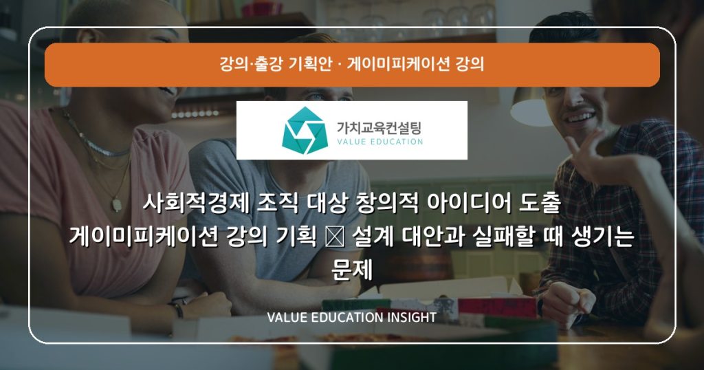 사회적경제 조직 대상 창의적 아이디어 도출 게이미피케이션 강의 기획 — 설계 대안과 실패할 때 생기는 문제