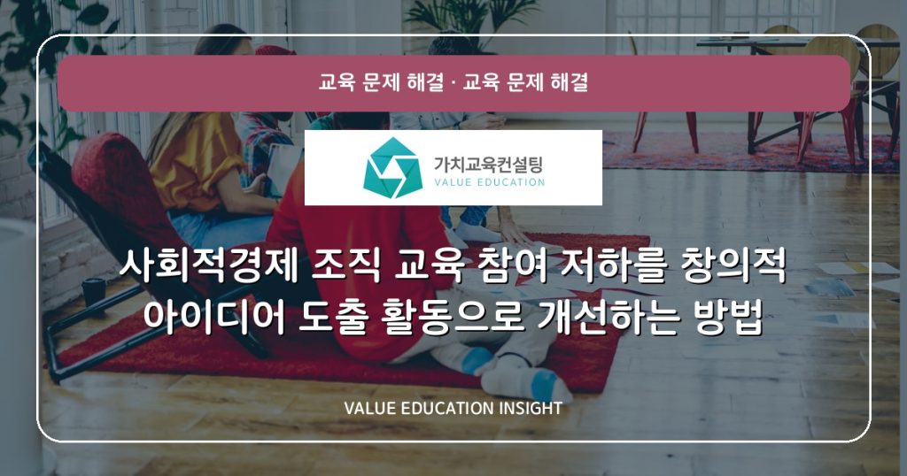 사회적경제 조직 교육 참여 저하를 창의적 아이디어 도출 활동으로 개선하는 방법