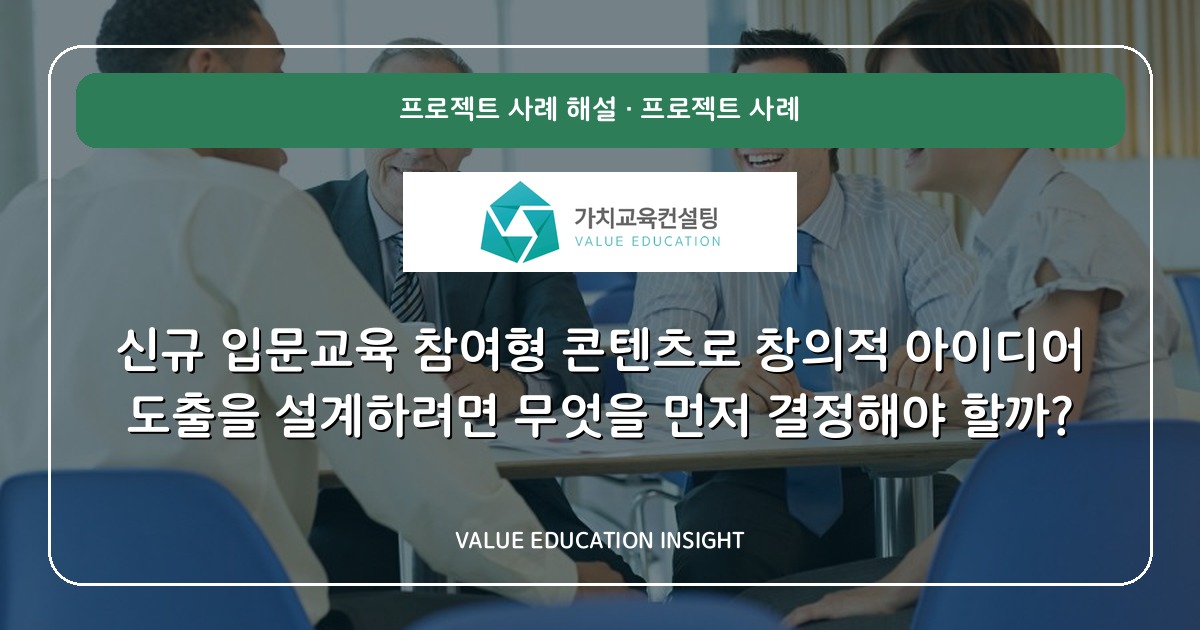 신규 입문교육 참여형 콘텐츠로 창의적 아이디어 도출을 설계하려면 무엇을 먼저 결정해야 할까?