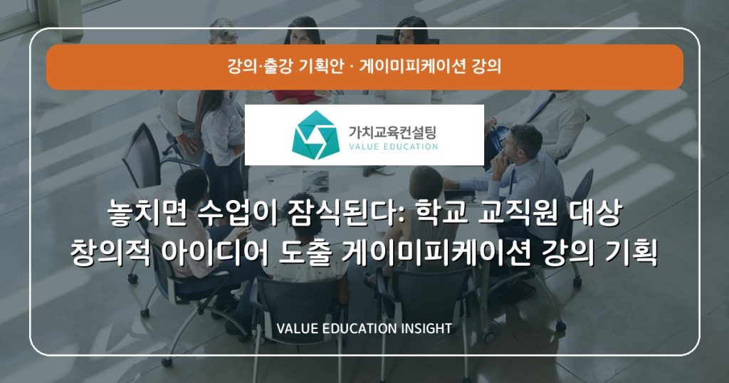 놓치면 수업이 잠식된다: 학교 교직원 대상 창의적 아이디어 도출 게이미피케이션 강의 기획