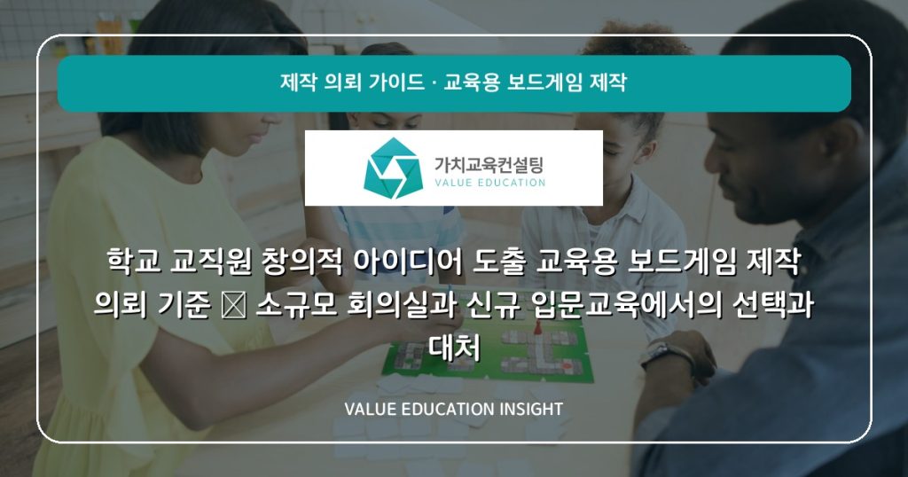 학교 교직원 창의적 아이디어 도출 교육용 보드게임 제작 의뢰 기준 — 소규모 회의실과 신규 입문교육에서의 선택과 대처
