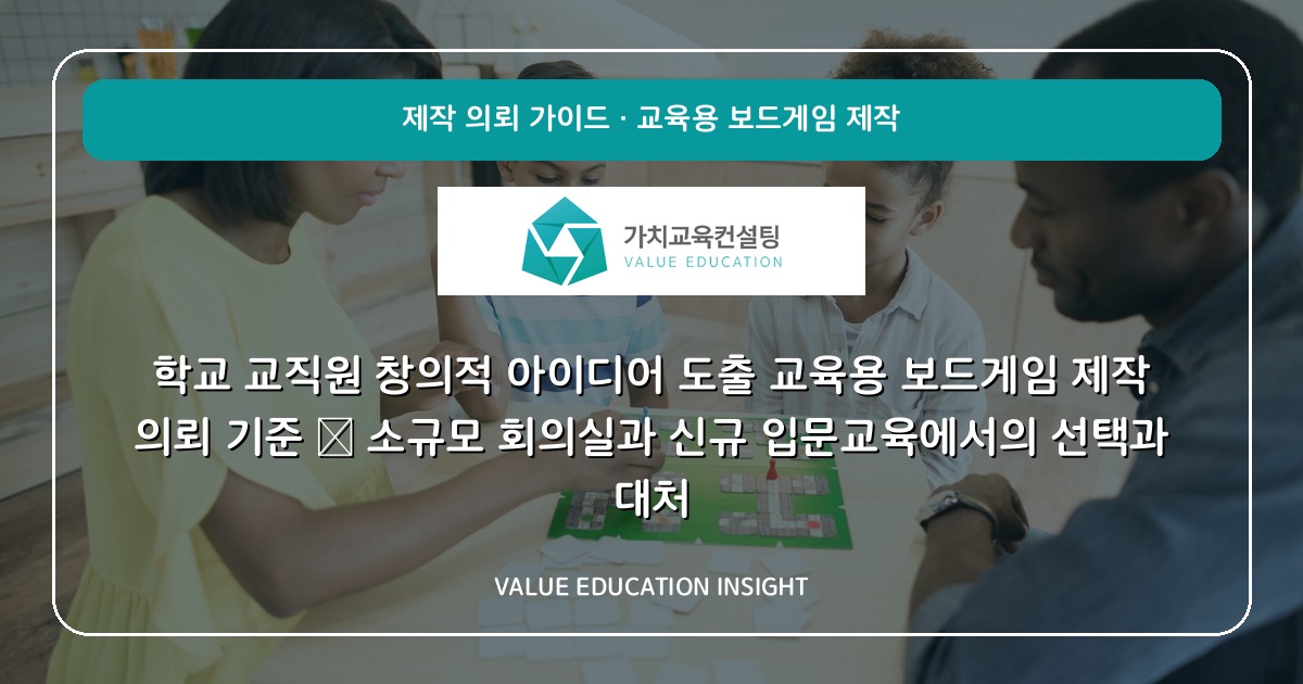 학교 교직원 창의적 아이디어 도출 교육용 보드게임 제작 의뢰 기준 — 소규모 회의실과 신규 입문교육에서의 선택과 대처