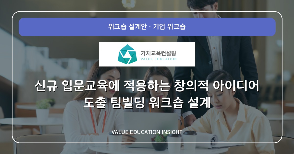 신규 입문교육에 적용하는 창의적 아이디어 도출 팀빌딩 워크숍 설계