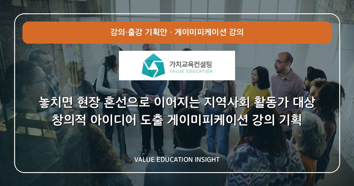 놓치면 현장 혼선으로 이어지는 지역사회 활동가 대상 창의적 아이디어 도출 게이미피케이션 강의 기획