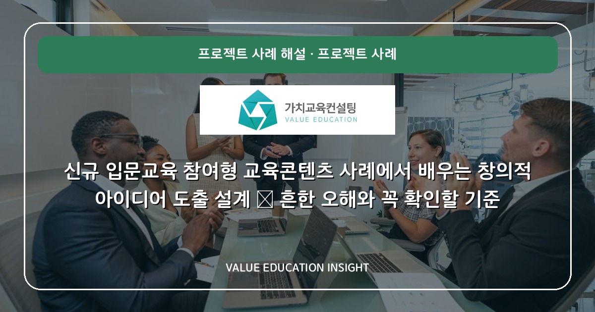 신규 입문교육 참여형 교육콘텐츠 사례에서 배우는 창의적 아이디어 도출 설계 — 흔한 오해와 꼭 확인할 기준