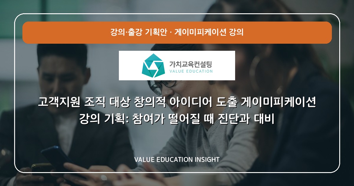 고객지원 조직 대상 창의적 아이디어 도출 게이미피케이션 강의 기획: 참여가 떨어질 때 진단과 대비