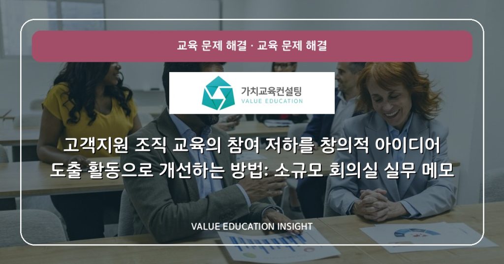 고객지원 조직 교육의 참여 저하를 창의적 아이디어 도출 활동으로 개선하는 방법: 소규모 회의실 실무 메모