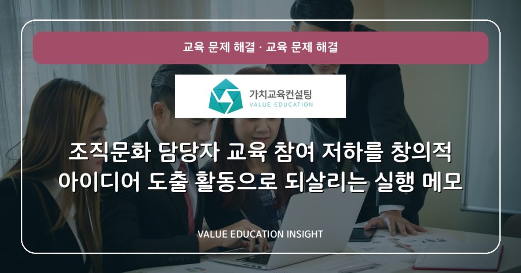조직문화 담당자 교육 참여 저하를 창의적 아이디어 도출 활동으로 되살리는 실행 메모