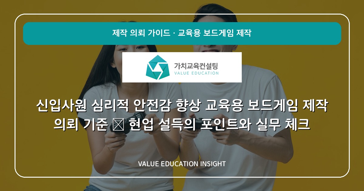 신입사원 심리적 안전감 향상 교육용 보드게임 제작 의뢰 기준 — 현업 설득의 포인트와 실무 체크