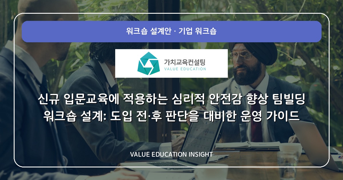 신규 입문교육에 적용하는 심리적 안전감 향상 팀빌딩 워크숍 설계: 도입 전·후 판단을 대비한 운영 가이드