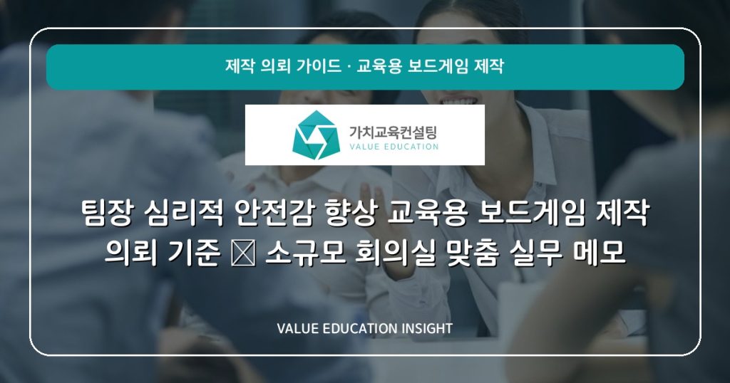 팀장 심리적 안전감 향상 교육용 보드게임 제작 의뢰 기준 — 소규모 회의실 맞춤 실무 메모