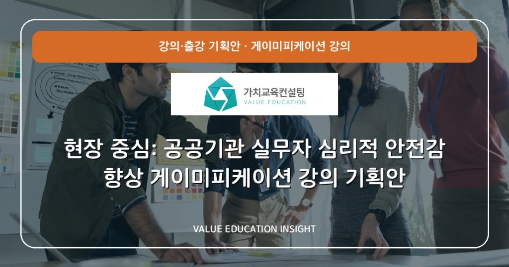 현장 중심: 공공기관 실무자 심리적 안전감 향상 게이미피케이션 강의 기획안