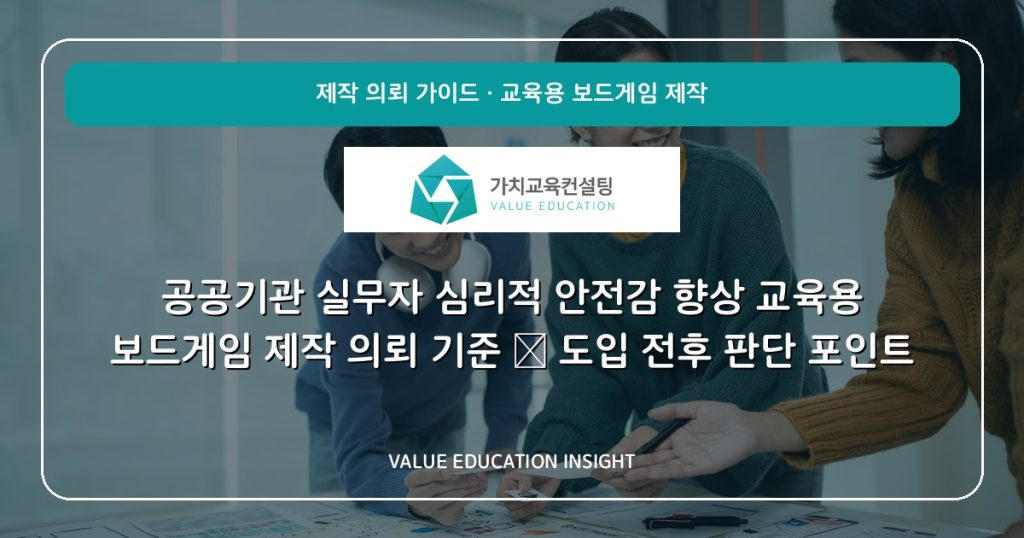 공공기관 실무자 심리적 안전감 향상 교육용 보드게임 제작 의뢰 기준 — 도입 전후 판단 포인트