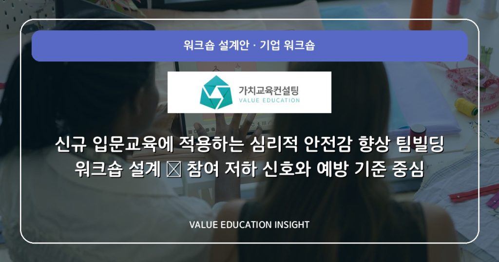 신규 입문교육에 적용하는 심리적 안전감 향상 팀빌딩 워크숍 설계 — 참여 저하 신호와 예방 기준 중심