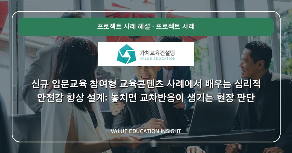 신규 입문교육 참여형 교육콘텐츠 사례에서 배우는 심리적 안전감 향상 설계: 놓치면 교차반응이 생기는 현장 판단