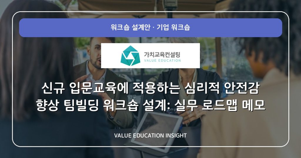 신규 입문교육에 적용하는 심리적 안전감 향상 팀빌딩 워크숍 설계: 실무 로드맵 메모