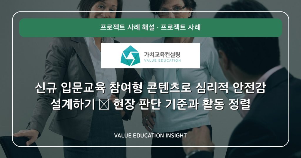 신규 입문교육 참여형 콘텐츠로 심리적 안전감 설계하기 — 현장 판단 기준과 활동 정렬
