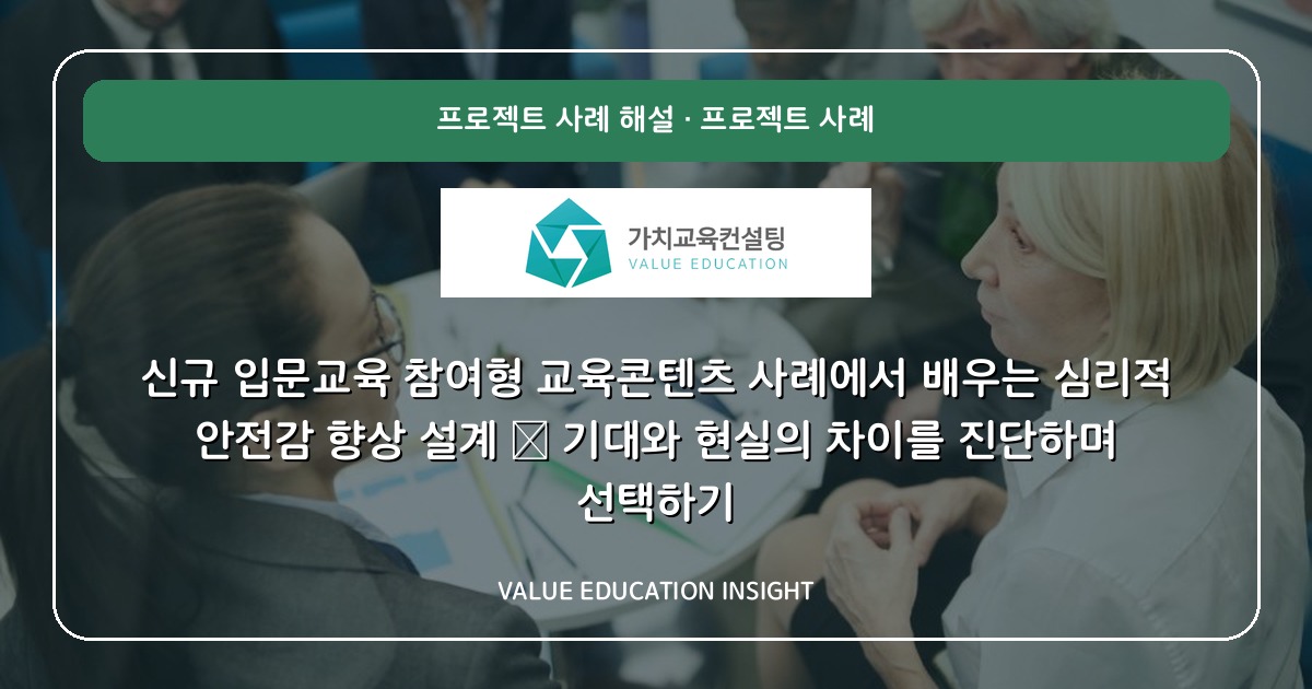 신규 입문교육 참여형 교육콘텐츠 사례에서 배우는 심리적 안전감 향상 설계 — 기대와 현실의 차이를 진단하며 선택하기