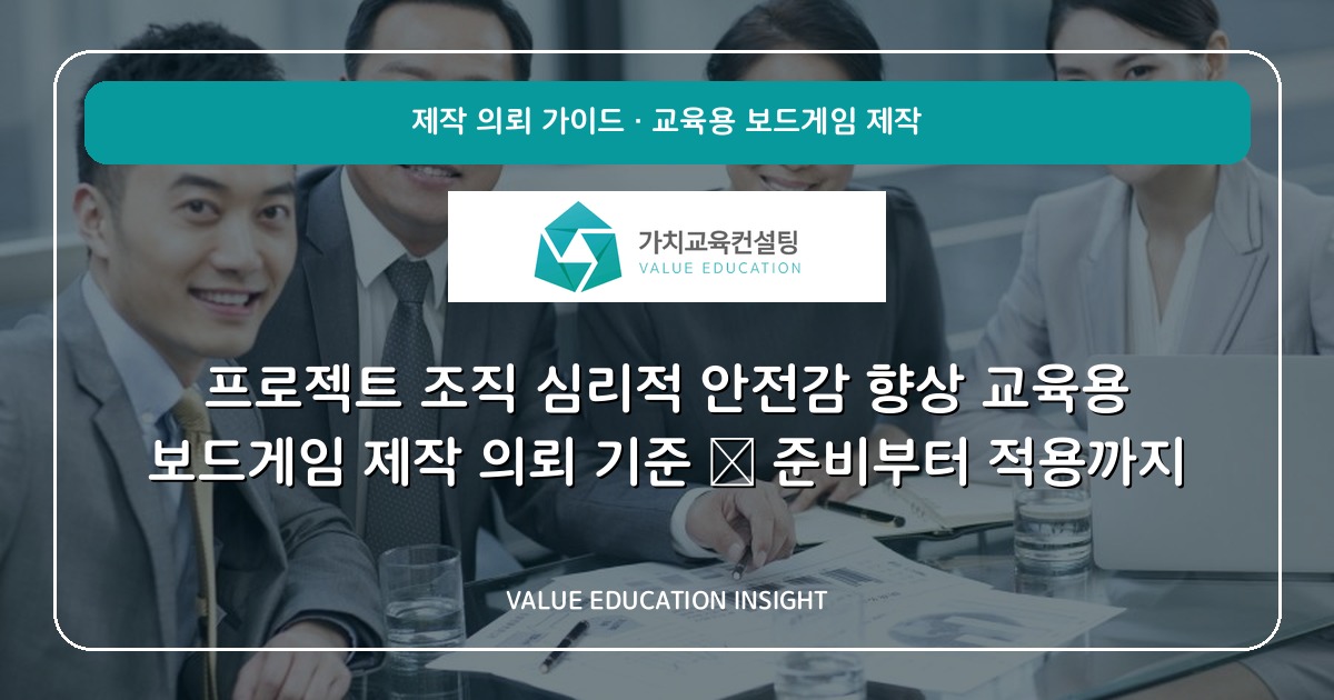 프로젝트 조직 심리적 안전감 향상 교육용 보드게임 제작 의뢰 기준 — 준비부터 적용까지