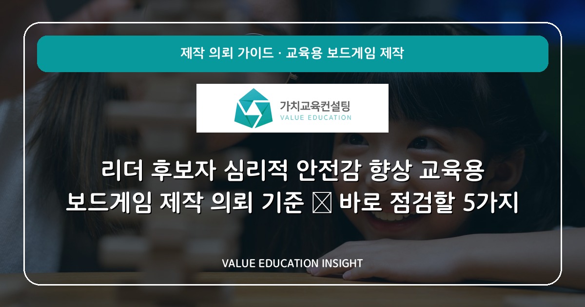 리더 후보자 심리적 안전감 향상 교육용 보드게임 제작 의뢰 기준 — 바로 점검할 5가지