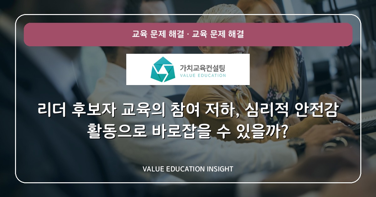 리더 후보자 교육의 참여 저하, 심리적 안전감 활동으로 바로잡을 수 있을까?