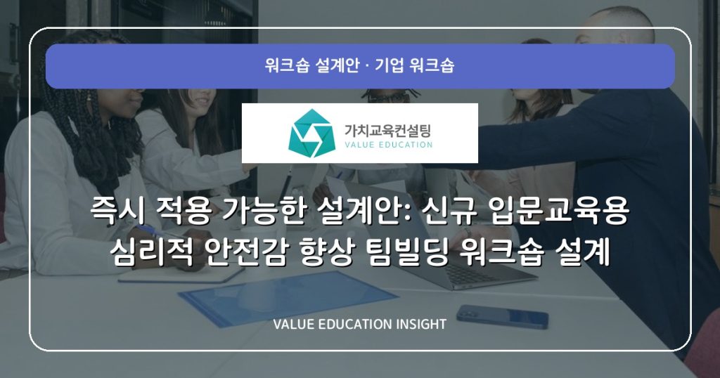 즉시 적용 가능한 설계안: 신규 입문교육용 심리적 안전감 향상 팀빌딩 워크숍 설계