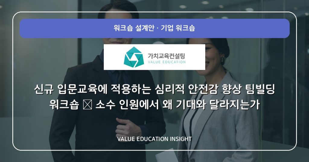 신규 입문교육에 적용하는 심리적 안전감 향상 팀빌딩 워크숍 — 소수 인원에서 왜 기대와 달라지는가