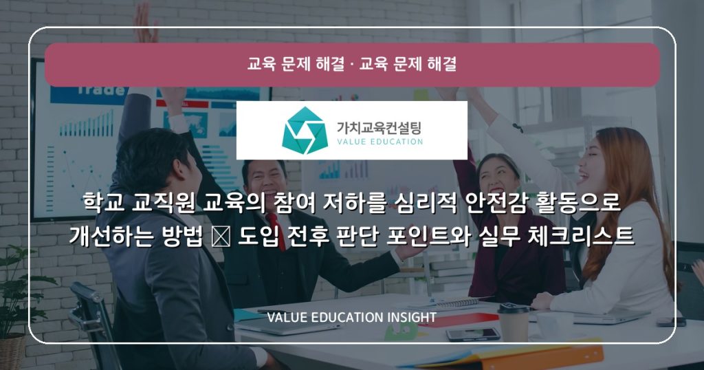 학교 교직원 교육의 참여 저하를 심리적 안전감 활동으로 개선하는 방법 — 도입 전후 판단 포인트와 실무 체크리스트