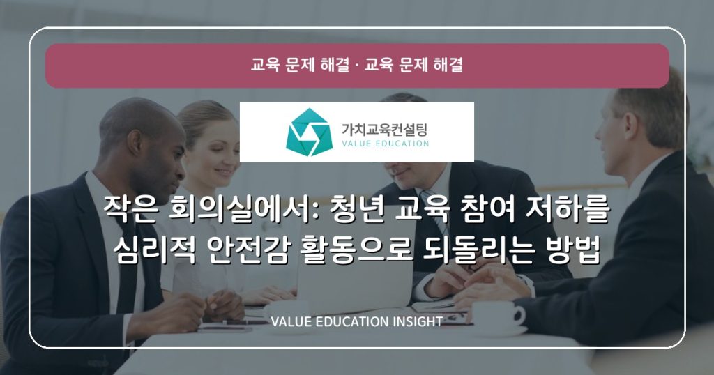 작은 회의실에서: 청년 교육 참여 저하를 심리적 안전감 활동으로 되돌리는 방법